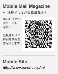 Mobile Mail Magazine 携帯メルマガ会員募集中！　Mobile Site http://www.hanai.co.jp/m/